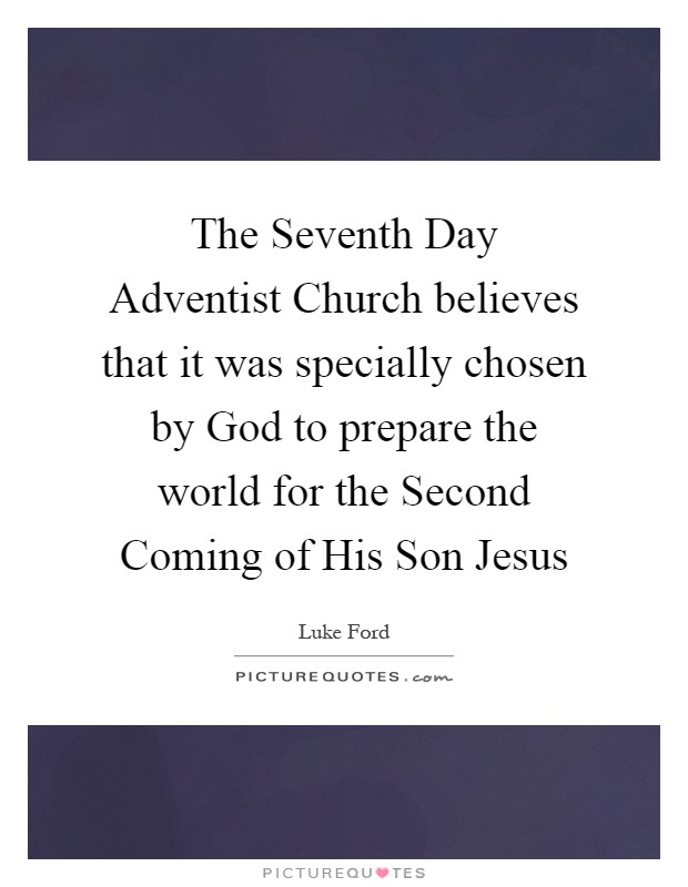 The Seventh Day Adventist Church believes that it was specially chosen by God to prepare the world for the Second Coming of His Son Jesus Picture Quote #1