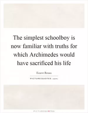 The simplest schoolboy is now familiar with truths for which Archimedes would have sacrificed his life Picture Quote #1