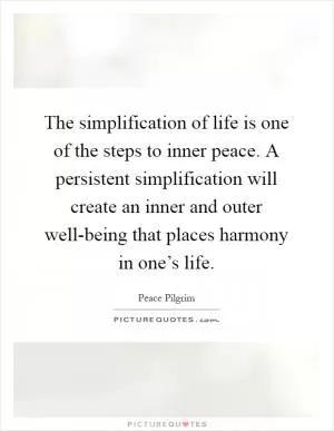 The simplification of life is one of the steps to inner peace. A persistent simplification will create an inner and outer well-being that places harmony in one’s life Picture Quote #1