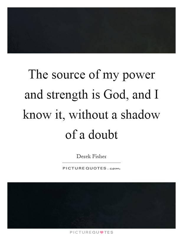 The source of my power and strength is God, and I know it, without a shadow of a doubt Picture Quote #1