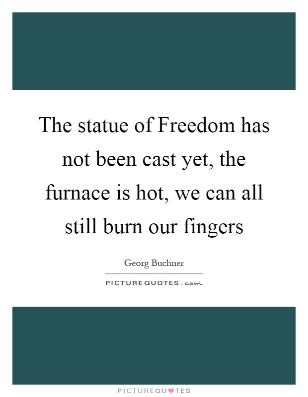 The statue of Freedom has not been cast yet, the furnace is hot, we can all still burn our fingers Picture Quote #1