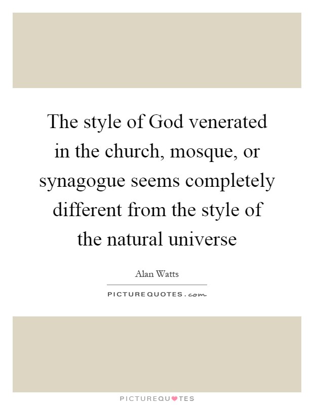 The style of God venerated in the church, mosque, or synagogue seems completely different from the style of the natural universe Picture Quote #1