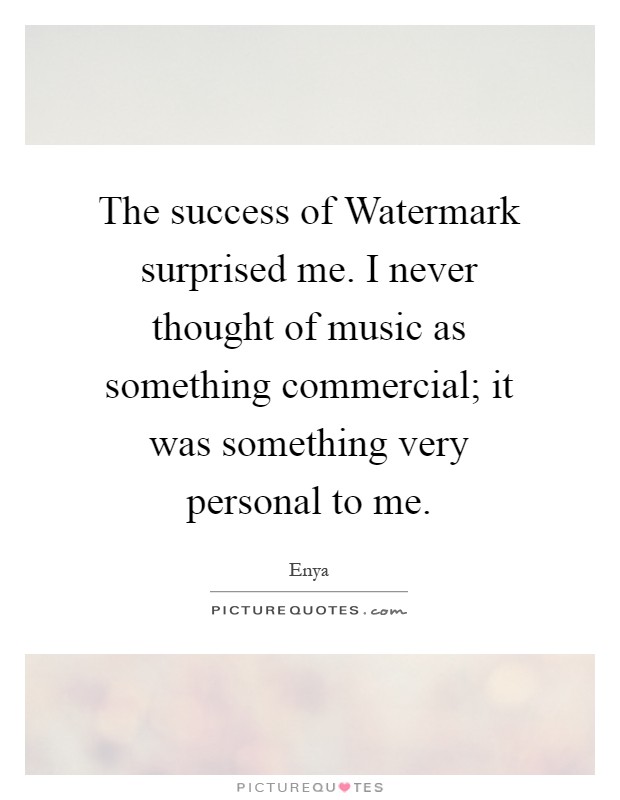 The success of Watermark surprised me. I never thought of music as something commercial; it was something very personal to me Picture Quote #1