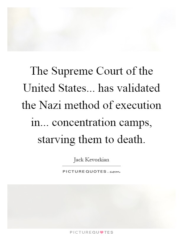 The Supreme Court of the United States... has validated the Nazi method of execution in... concentration camps, starving them to death Picture Quote #1