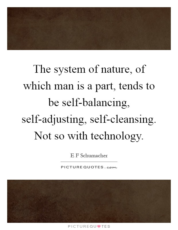 The system of nature, of which man is a part, tends to be self-balancing, self-adjusting, self-cleansing. Not so with technology Picture Quote #1