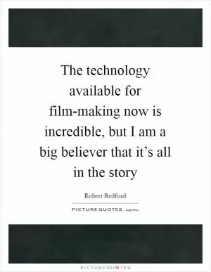 The technology available for film-making now is incredible, but I am a big believer that it’s all in the story Picture Quote #1