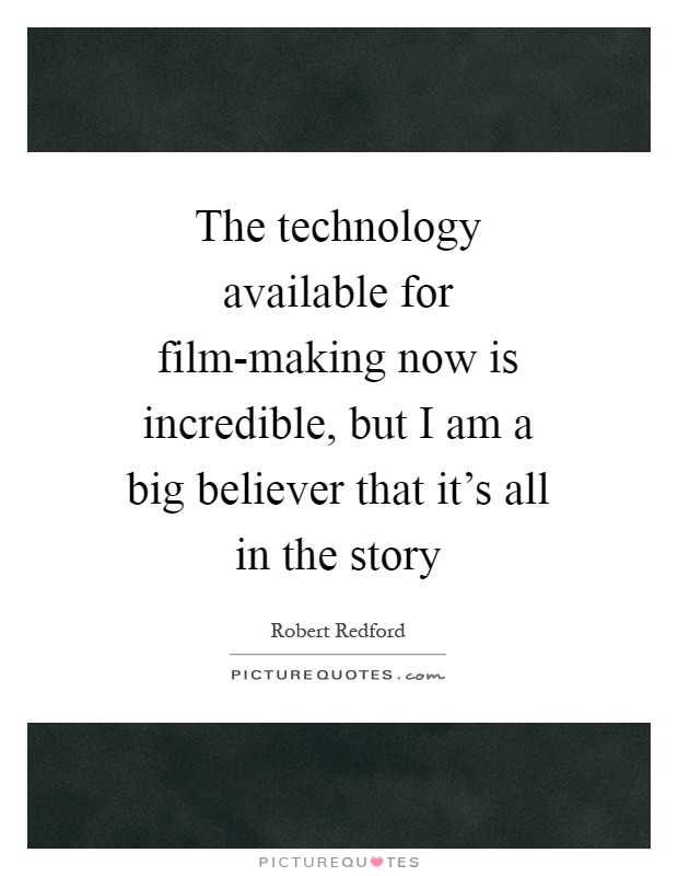 The technology available for film-making now is incredible, but I am a big believer that it's all in the story Picture Quote #1