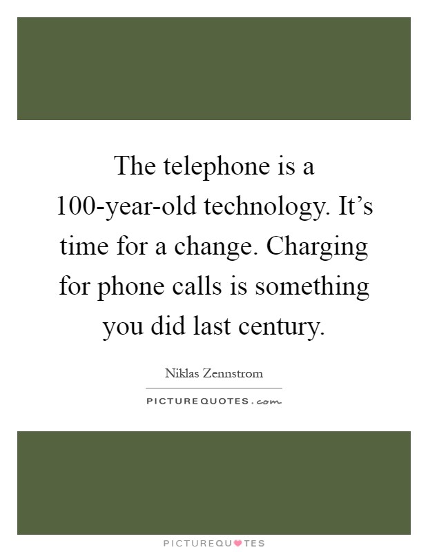 The telephone is a 100-year-old technology. It's time for a change. Charging for phone calls is something you did last century Picture Quote #1