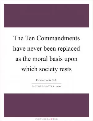 The Ten Commandments have never been replaced as the moral basis upon which society rests Picture Quote #1