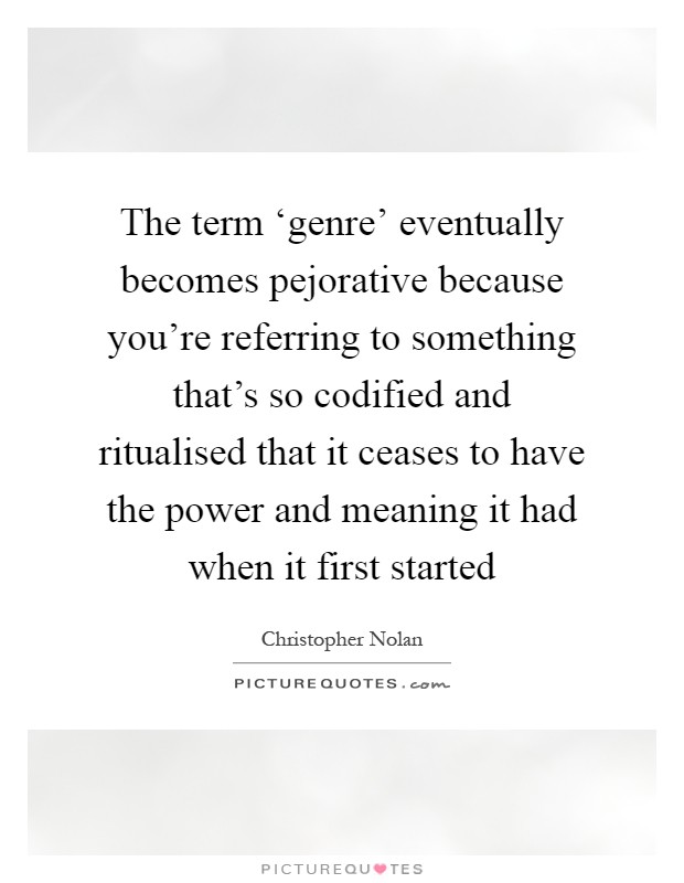 The term ‘genre' eventually becomes pejorative because you're referring to something that's so codified and ritualised that it ceases to have the power and meaning it had when it first started Picture Quote #1