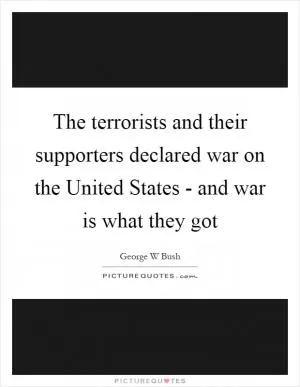 The terrorists and their supporters declared war on the United States - and war is what they got Picture Quote #1