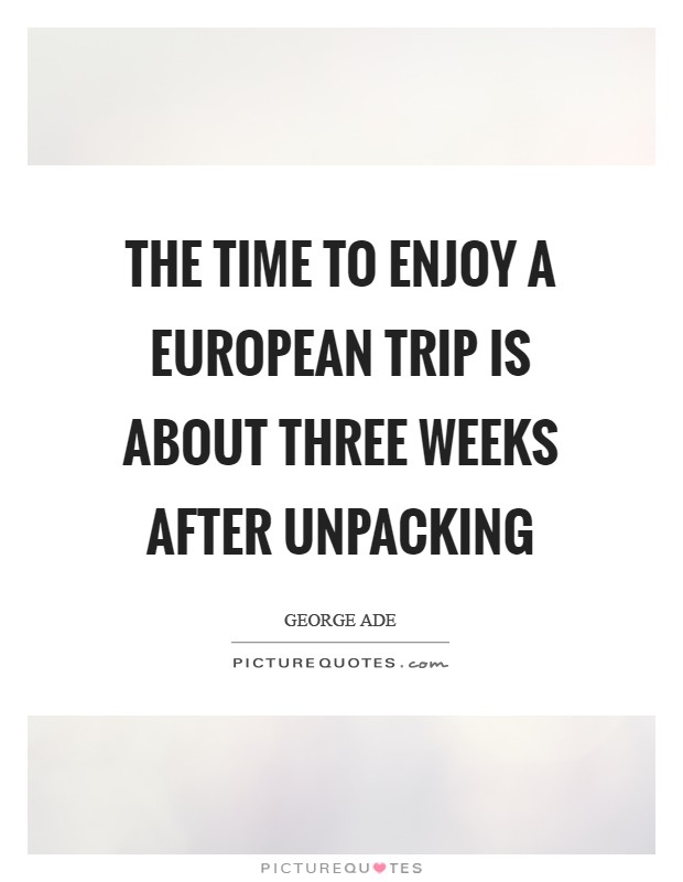The time to enjoy a European trip is about three weeks after unpacking Picture Quote #1