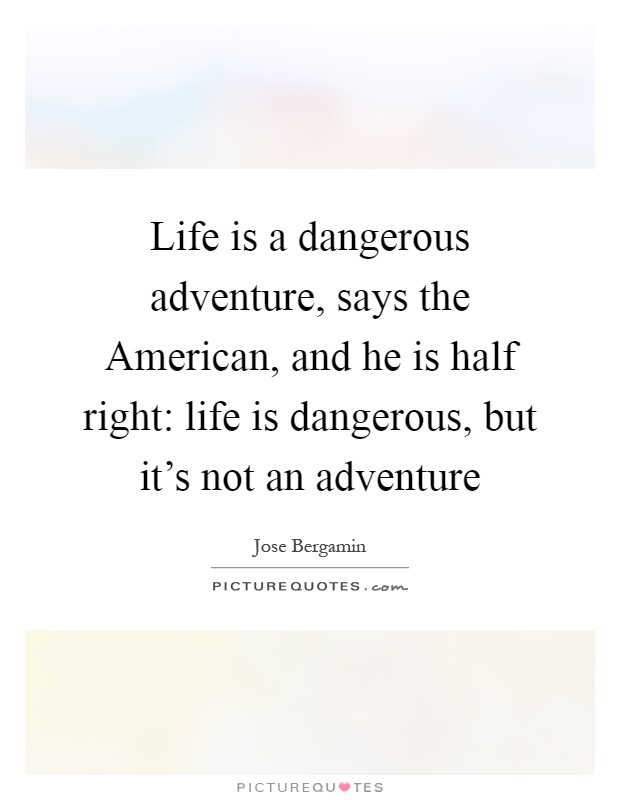 Life is a dangerous adventure, says the American, and he is half right: life is dangerous, but it's not an adventure Picture Quote #1