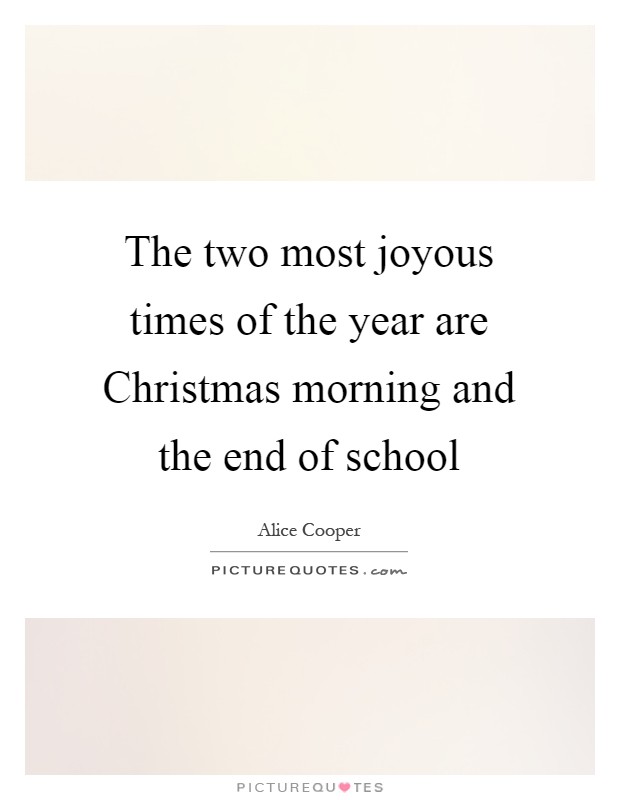 The two most joyous times of the year are Christmas morning and the end of school Picture Quote #1