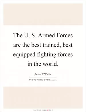 The U. S. Armed Forces are the best trained, best equipped fighting forces in the world Picture Quote #1