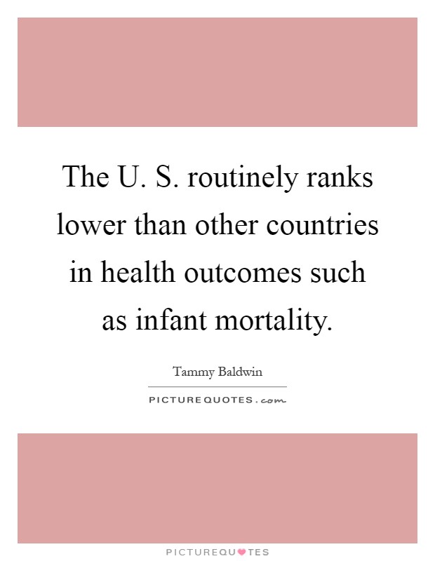 The U. S. routinely ranks lower than other countries in health outcomes such as infant mortality Picture Quote #1