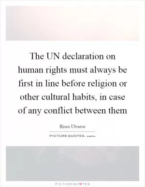 The UN declaration on human rights must always be first in line before religion or other cultural habits, in case of any conflict between them Picture Quote #1