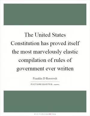 The United States Constitution has proved itself the most marvelously elastic compilation of rules of government ever written Picture Quote #1