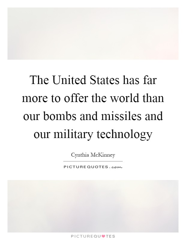 The United States has far more to offer the world than our bombs and missiles and our military technology Picture Quote #1