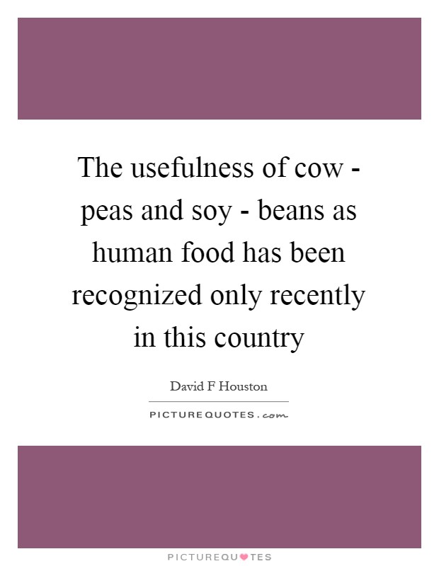 The usefulness of cow - peas and soy - beans as human food has been recognized only recently in this country Picture Quote #1