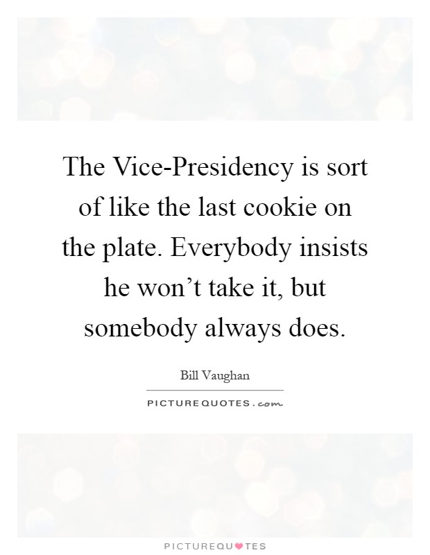 The Vice-Presidency is sort of like the last cookie on the plate. Everybody insists he won't take it, but somebody always does Picture Quote #1