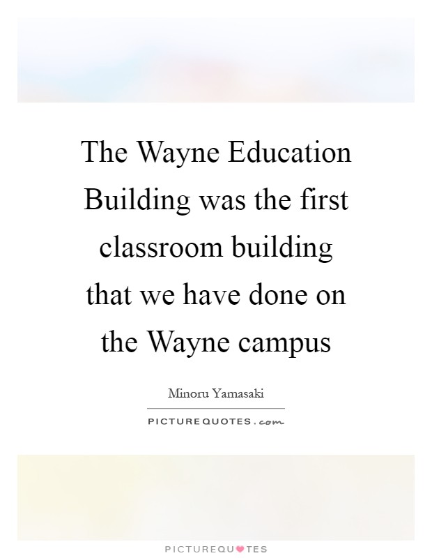 The Wayne Education Building was the first classroom building that we have done on the Wayne campus Picture Quote #1