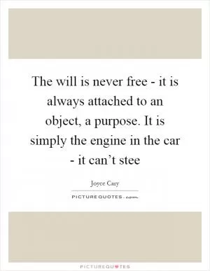The will is never free - it is always attached to an object, a purpose. It is simply the engine in the car - it can’t stee Picture Quote #1