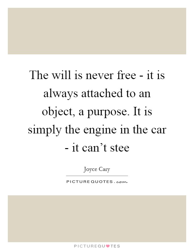 The will is never free - it is always attached to an object, a purpose. It is simply the engine in the car - it can't stee Picture Quote #1