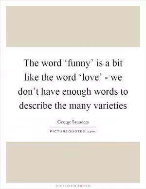 The word ‘funny’ is a bit like the word ‘love’ - we don’t have enough words to describe the many varieties Picture Quote #1