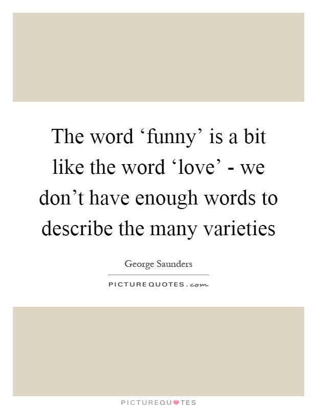 The word ‘funny' is a bit like the word ‘love' - we don't have enough words to describe the many varieties Picture Quote #1