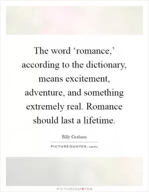 The word ‘romance,’ according to the dictionary, means excitement, adventure, and something extremely real. Romance should last a lifetime Picture Quote #1