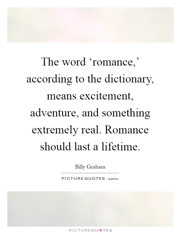 The word ‘romance,' according to the dictionary, means excitement, adventure, and something extremely real. Romance should last a lifetime Picture Quote #1