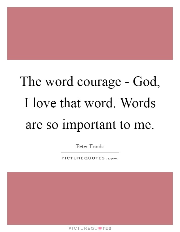 The word courage - God, I love that word. Words are so important to me Picture Quote #1