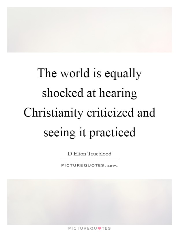 The world is equally shocked at hearing Christianity criticized and seeing it practiced Picture Quote #1