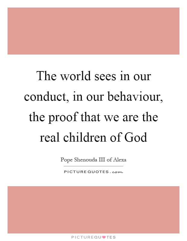 The world sees in our conduct, in our behaviour, the proof that we are the real children of God Picture Quote #1