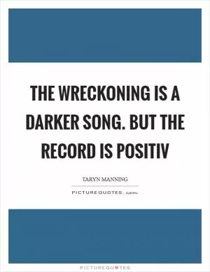 The Wreckoning is a darker song. But the record is positiv Picture Quote #1