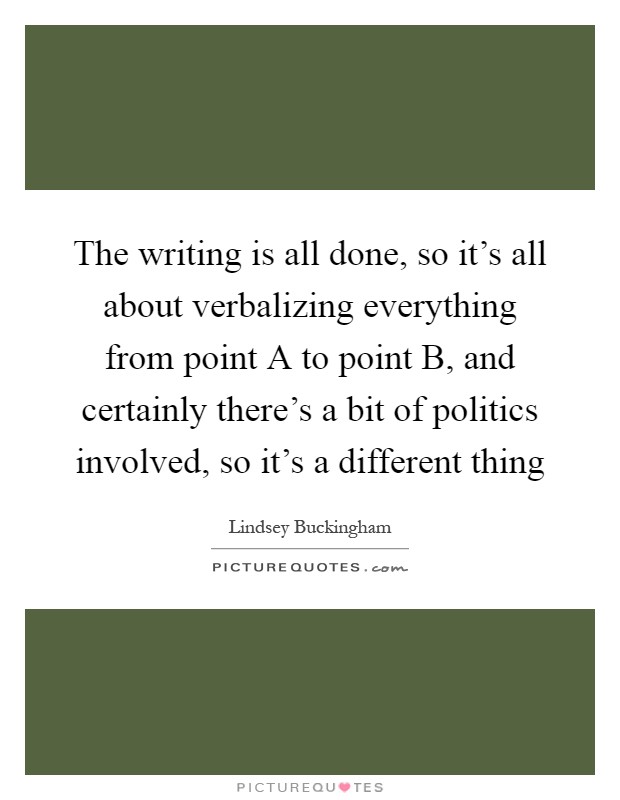 The writing is all done, so it's all about verbalizing everything from point A to point B, and certainly there's a bit of politics involved, so it's a different thing Picture Quote #1
