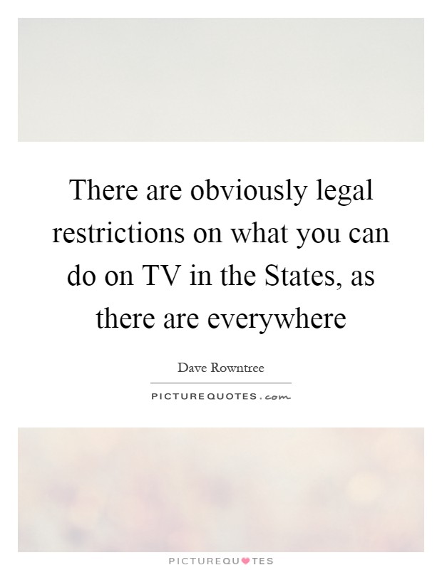 There are obviously legal restrictions on what you can do on TV in the States, as there are everywhere Picture Quote #1