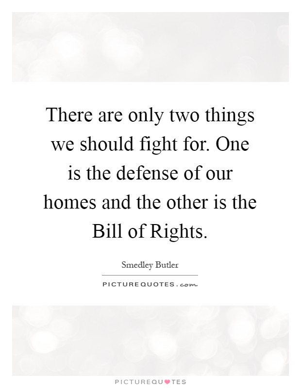 There are only two things we should fight for. One is the defense of our homes and the other is the Bill of Rights Picture Quote #1