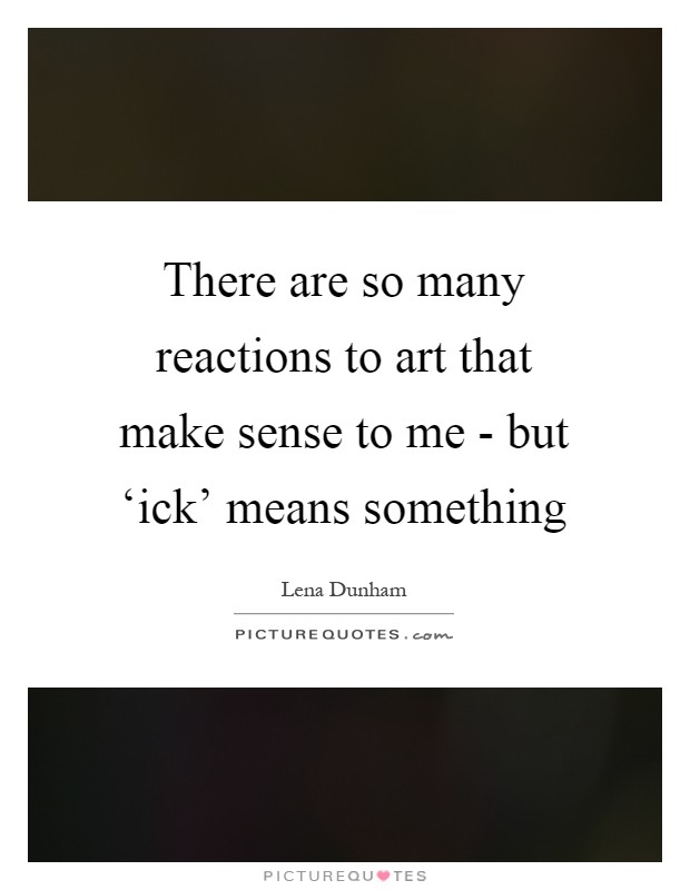 There are so many reactions to art that make sense to me - but ‘ick' means something Picture Quote #1