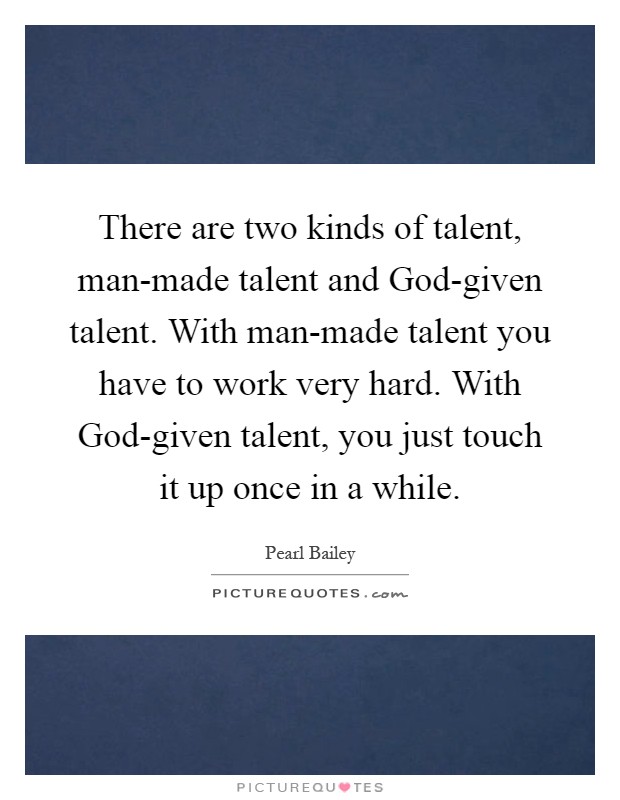 There are two kinds of talent, man-made talent and God-given talent. With man-made talent you have to work very hard. With God-given talent, you just touch it up once in a while Picture Quote #1