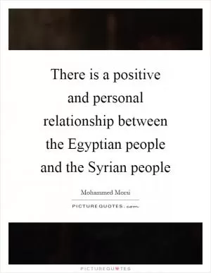 There is a positive and personal relationship between the Egyptian people and the Syrian people Picture Quote #1