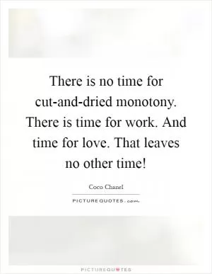 There is no time for cut-and-dried monotony. There is time for work. And time for love. That leaves no other time! Picture Quote #1