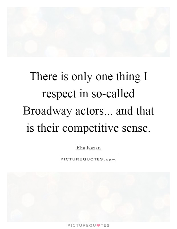 There is only one thing I respect in so-called Broadway actors... and that is their competitive sense Picture Quote #1