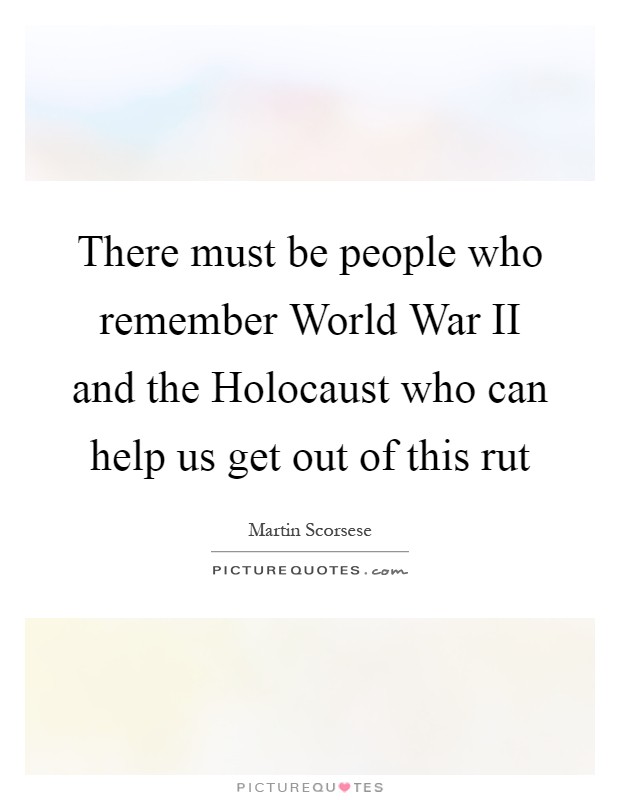 There must be people who remember World War II and the Holocaust who can help us get out of this rut Picture Quote #1