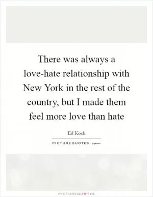 There was always a love-hate relationship with New York in the rest of the country, but I made them feel more love than hate Picture Quote #1