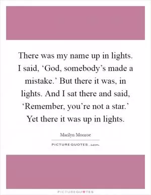 There was my name up in lights. I said, ‘God, somebody’s made a mistake.’ But there it was, in lights. And I sat there and said, ‘Remember, you’re not a star.’ Yet there it was up in lights Picture Quote #1