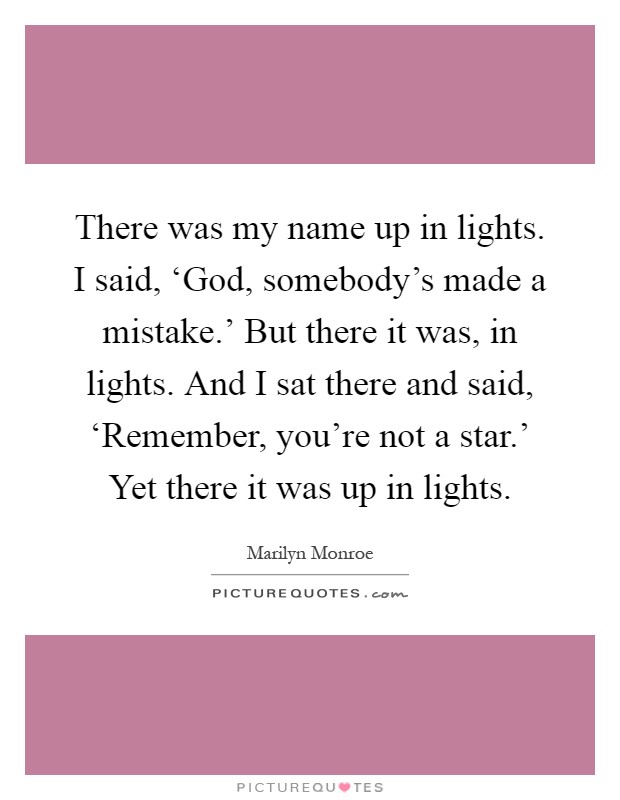 There was my name up in lights. I said, ‘God, somebody's made a mistake.' But there it was, in lights. And I sat there and said, ‘Remember, you're not a star.' Yet there it was up in lights Picture Quote #1