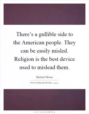 There’s a gullible side to the American people. They can be easily misled. Religion is the best device used to mislead them Picture Quote #1