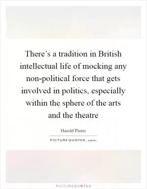 There’s a tradition in British intellectual life of mocking any non-political force that gets involved in politics, especially within the sphere of the arts and the theatre Picture Quote #1